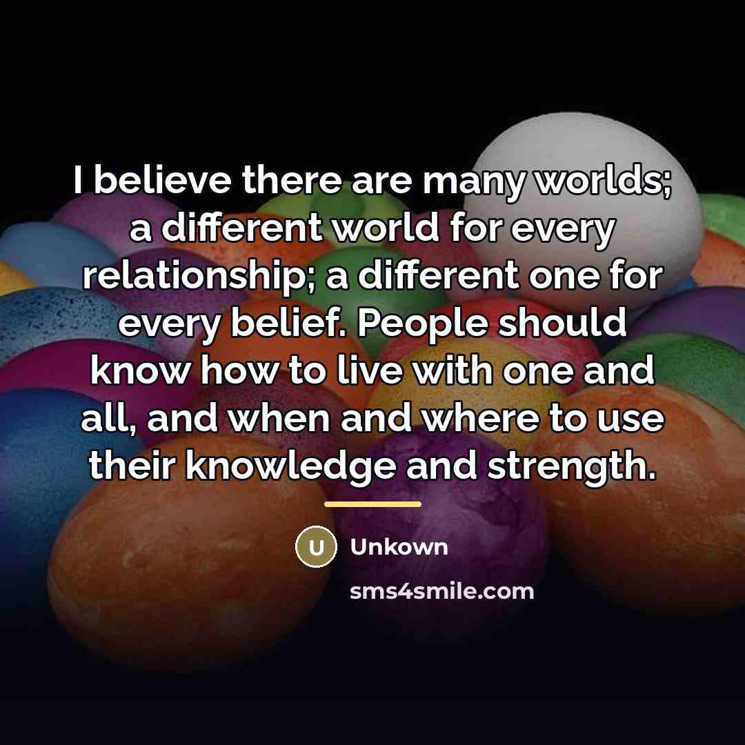 “I believe there are many worlds; a different world for…” quote by Unkown