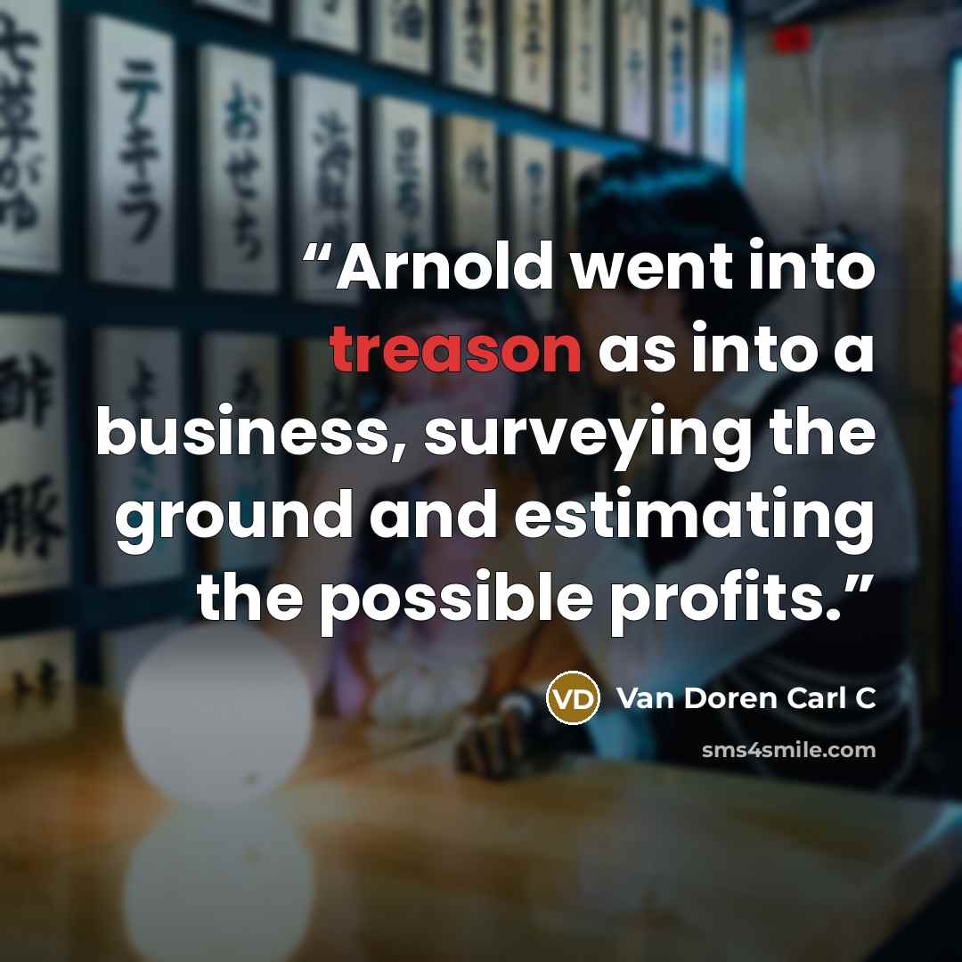“Arnold went into treason as into a business, surveying the ground and estimating the possible profits.” quote by Van Doren Carl C