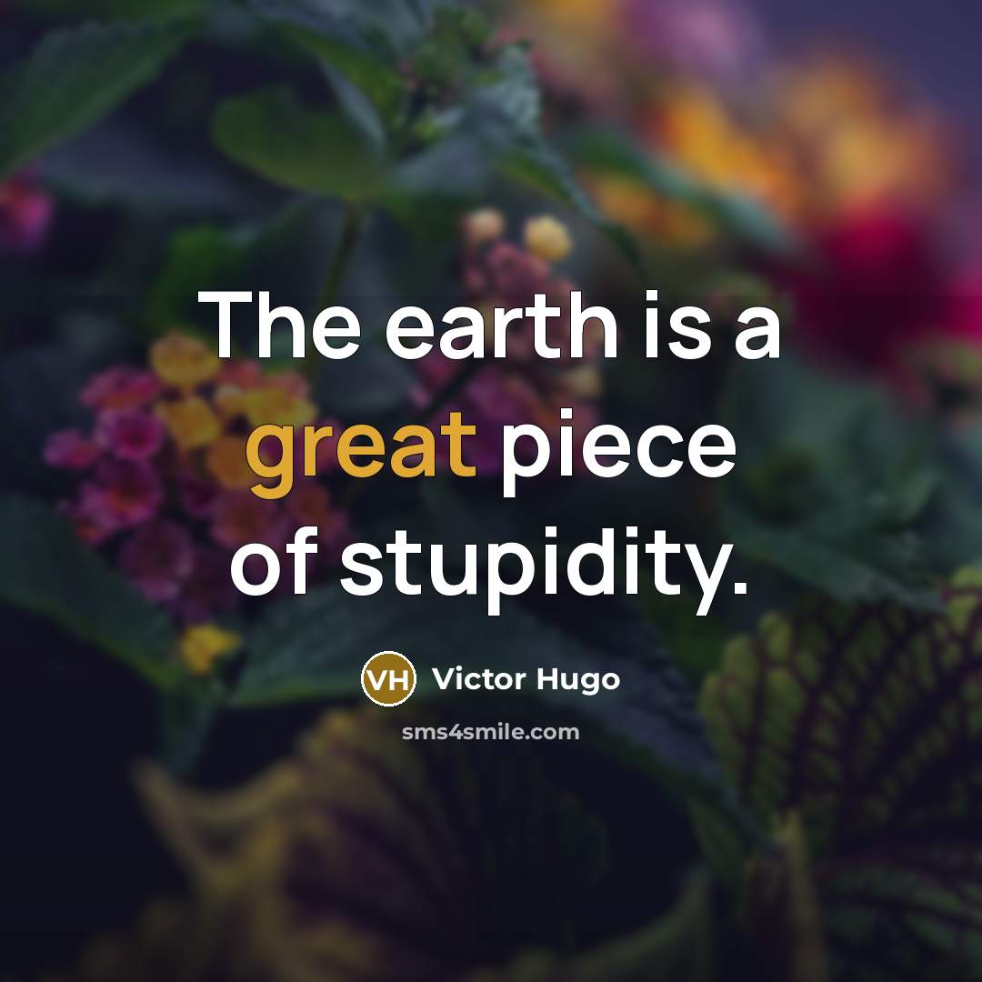 “The earth is a great piece of stupidity.…” quote by Victor Hugo