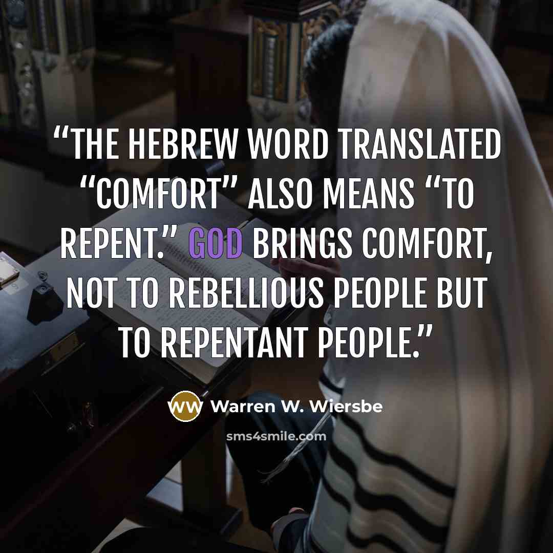 “The Hebrew word translated “comfort” also means “to repent.” God brings comfort, not to rebellious people but to repentant people.” quote by Warren W. Wiersbe