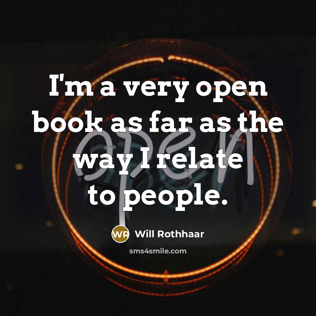 “I'm a very open book as far as the way…” quote by Will Rothhaar