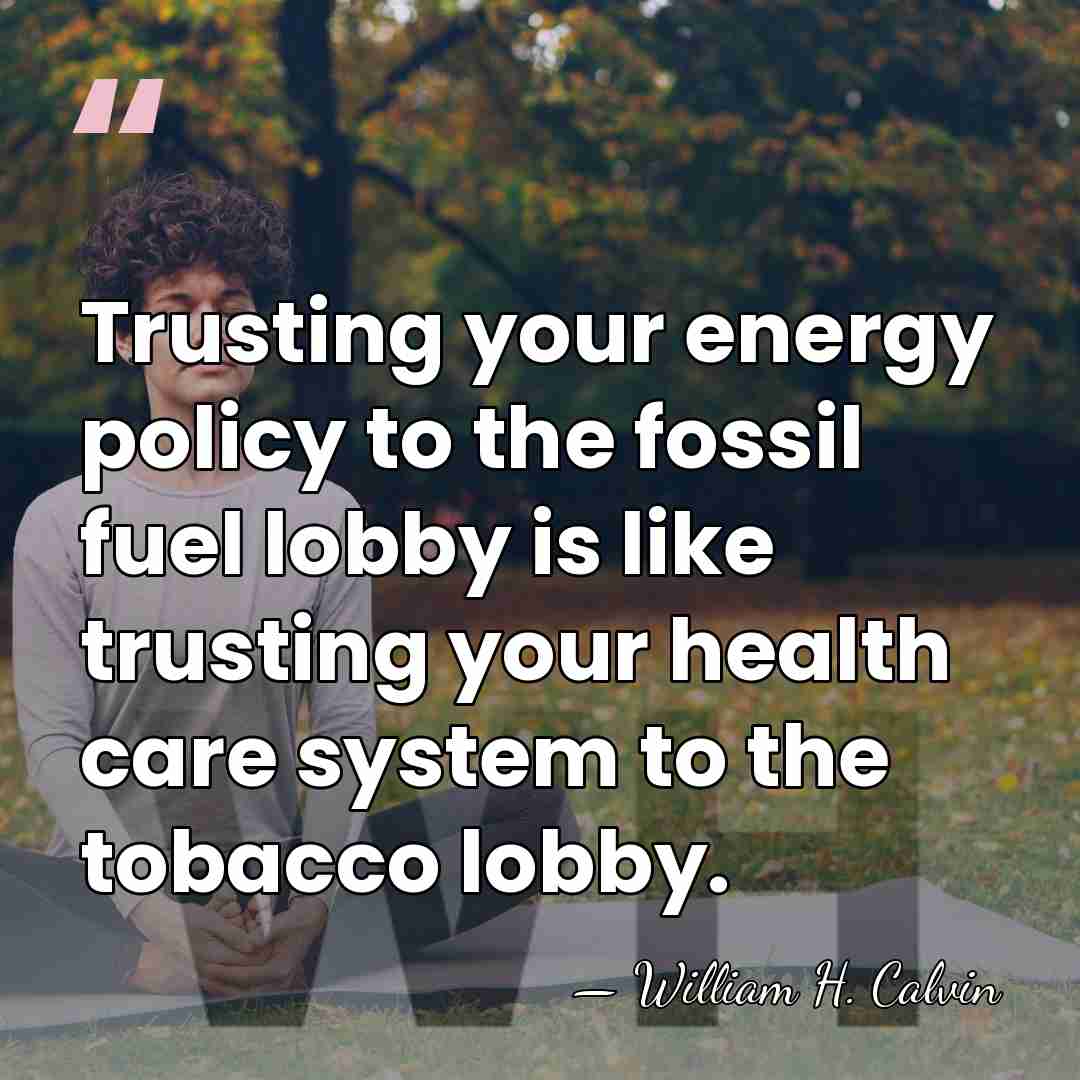 Trusting your energy policy to the fossil fuel lobby is like trusting&hellip; - William H. Calvin