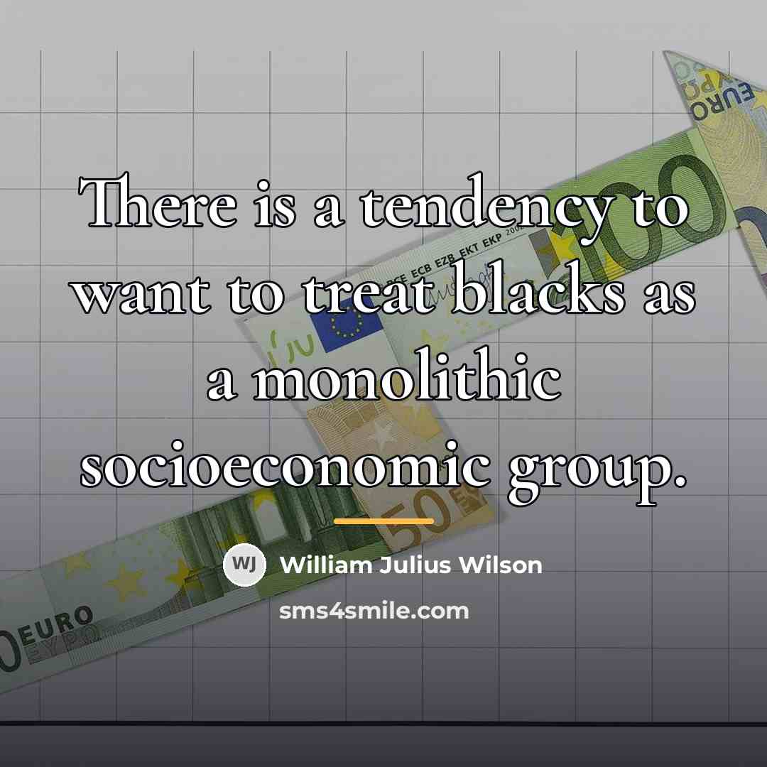 “There is a tendency to want to treat blacks as…” quote by William Julius Wilson