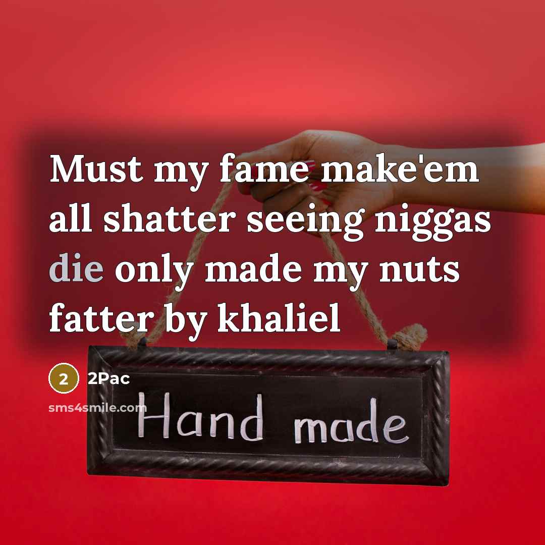 “Must my fame make'em all shatter seeing niggas die only made my nuts fatter by khaliel” quote by 2pac