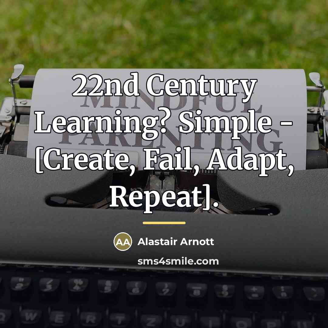 “22nd Century Learning? Simple - [Create, Fail, Adapt, Repeat].…” quote by Alastair Arnott