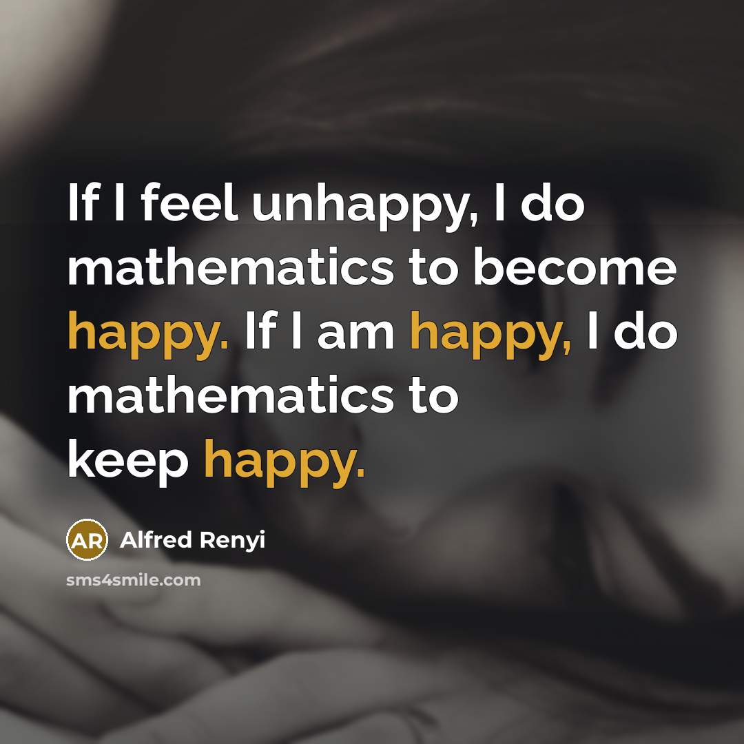 “If I feel unhappy, I do mathematics to become happy.…” quote by Alfred Renyi