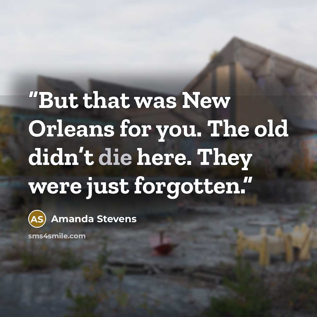 “But that was New Orleans for you. The old didn’t die here. They were just forgotten.” quote by Amanda Stevens