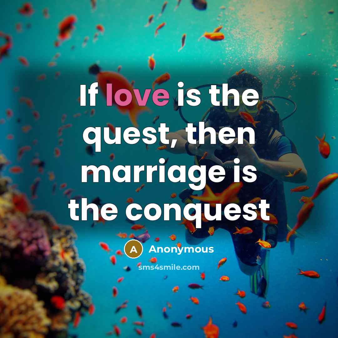 “If love is the quest, then marriage is the conquest…” quote by Anonymous