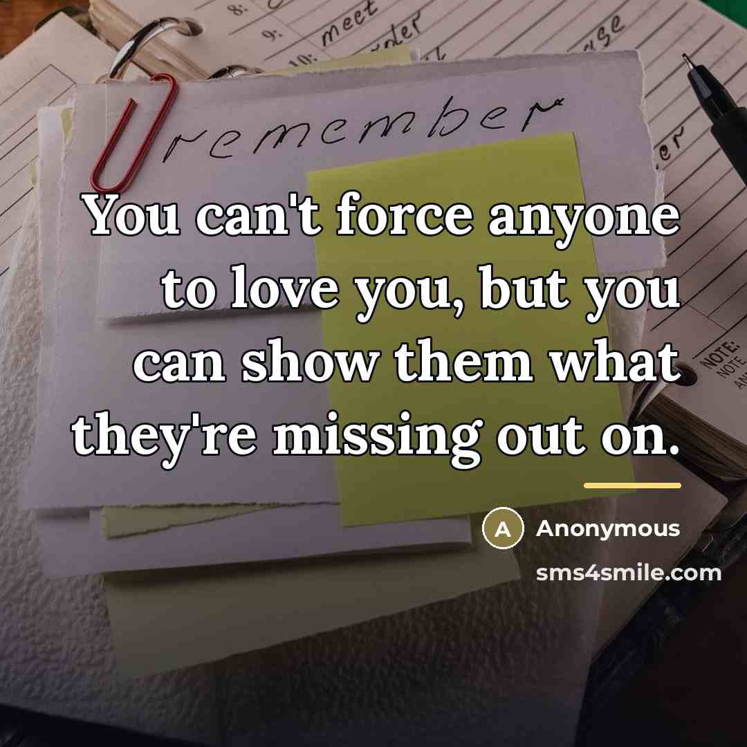 “You can't force anyone to love you, but you can…” quote by Anonymous