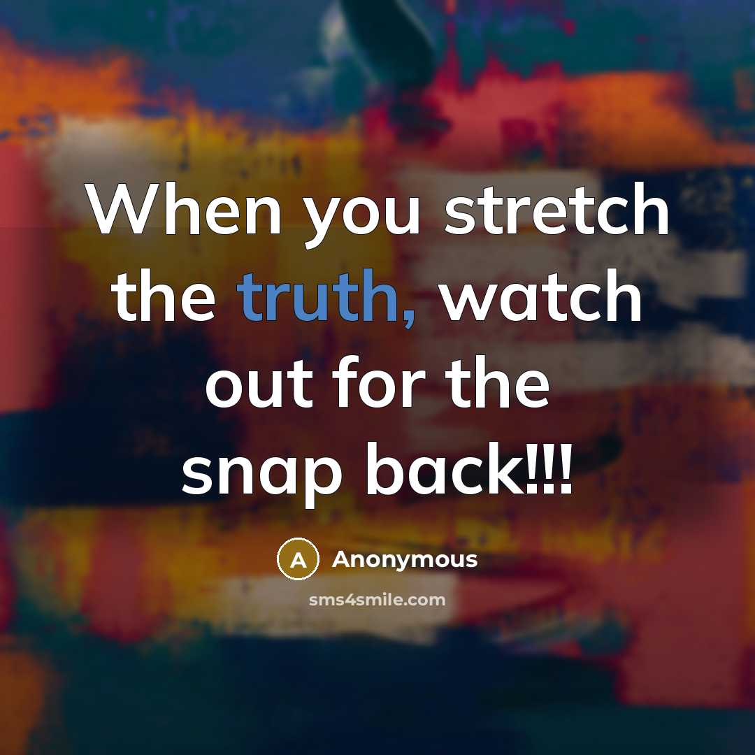 “When you stretch the truth, watch out for the snap…” quote by Anonymous