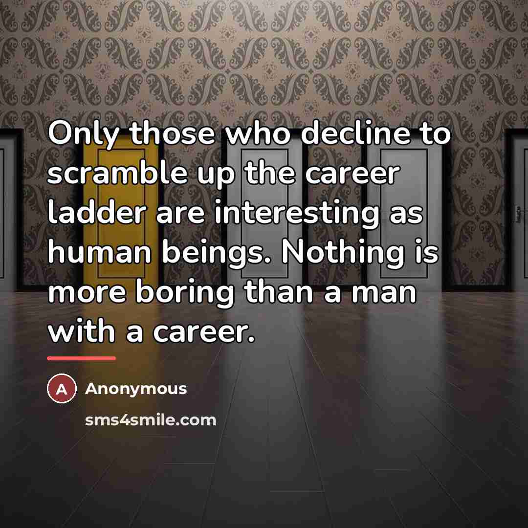 “Only those who decline to scramble up the career ladder…” quote by Anonymous