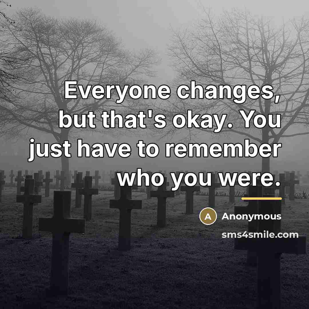 “Everyone changes, but that's okay. You just have to remember…” quote by Anonymous