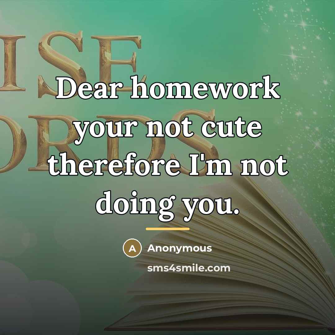 “Dear homework your not cute therefore I'm not doing you.…” quote by Anonymous