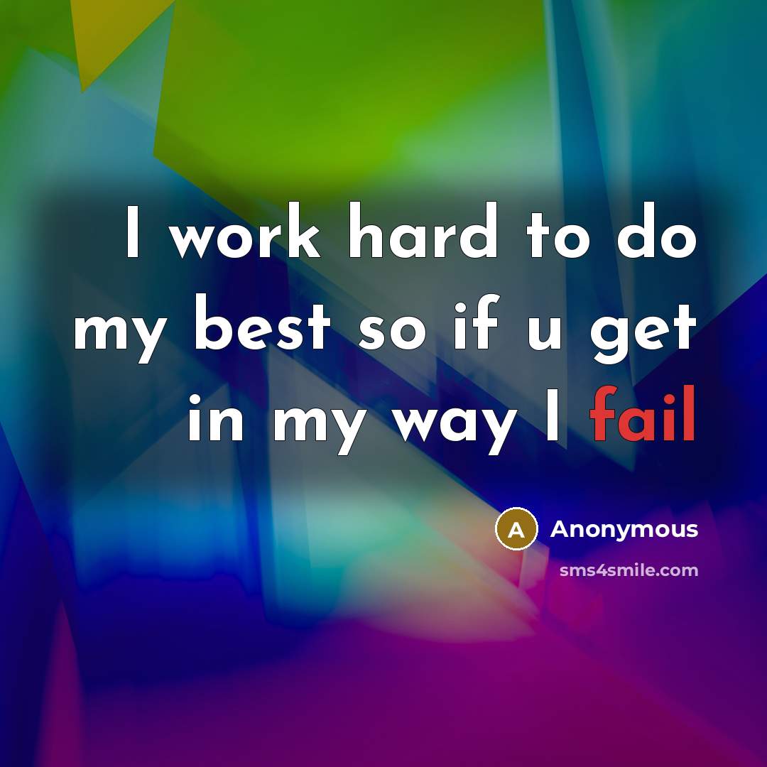 “I work hard to do my best so if u get in my way I fail” quote by Anonymous