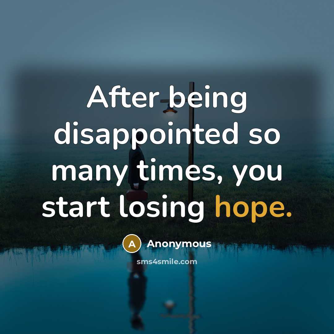 “After being disappointed so many times, you start losing hope.…” quote by Anonymous