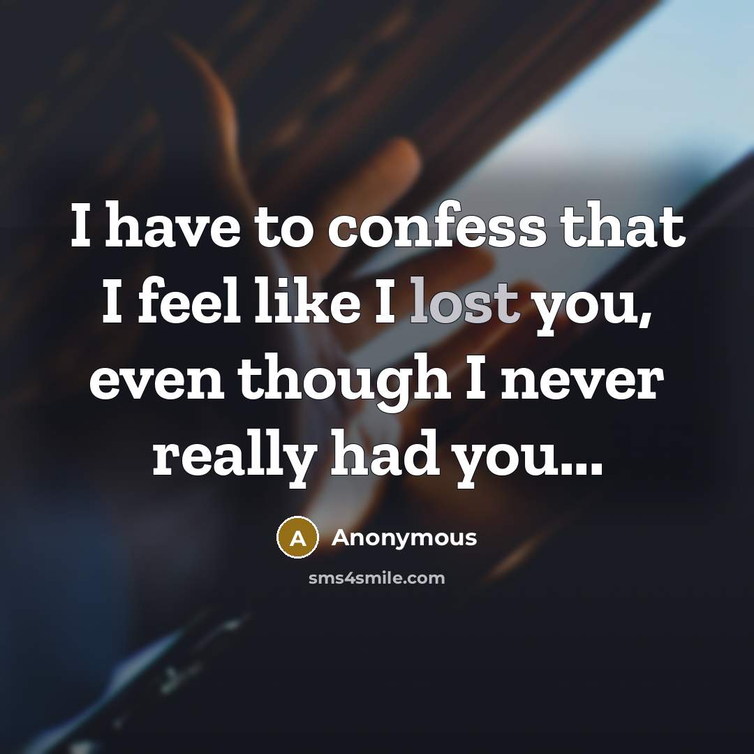 “I have to confess that I feel like I lost you, even though I never really had you...” quote by Anonymous