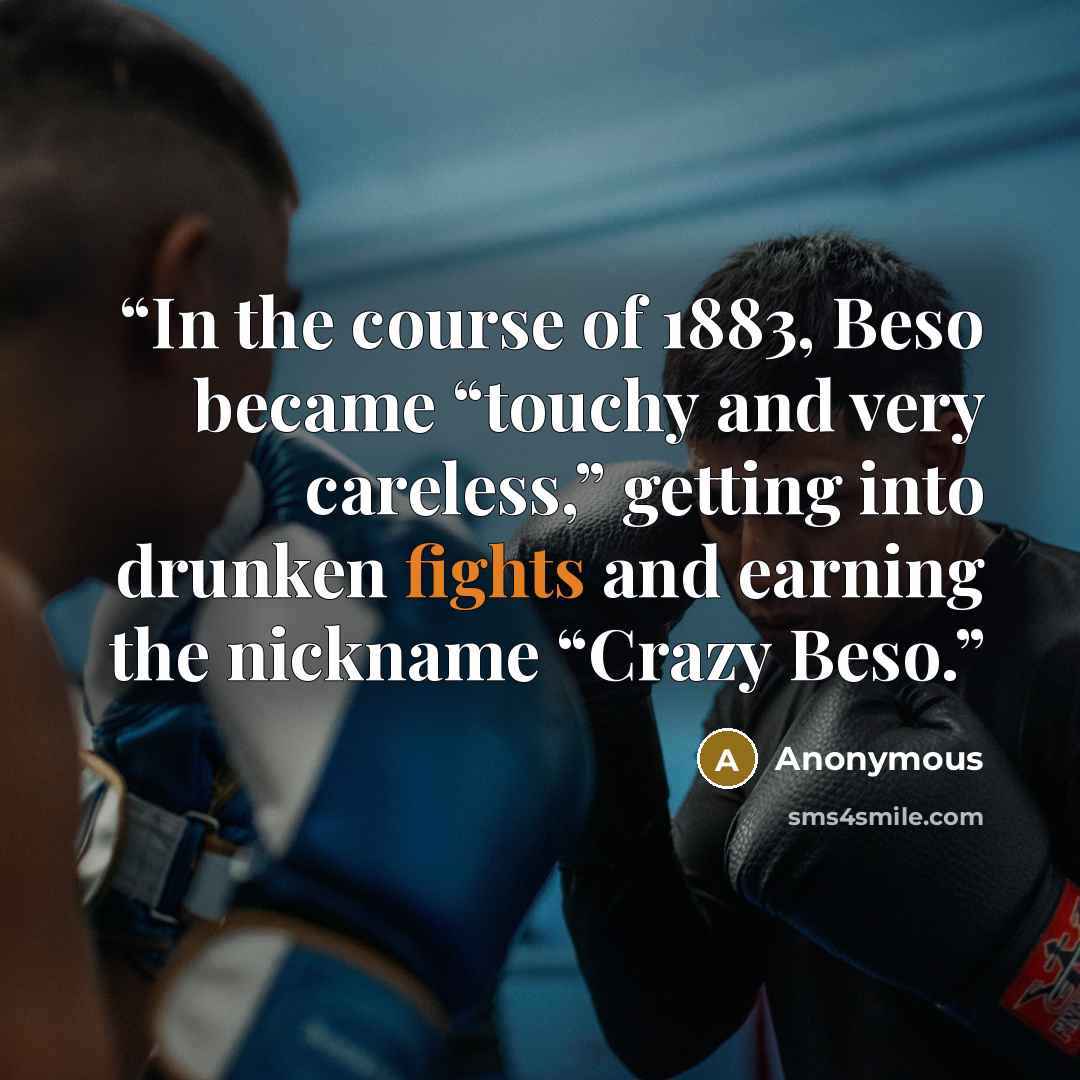 “In the course of 1883, Beso became “touchy and very careless,” getting into drunken fights and earning the nickname “Crazy Beso.” quote by Anonymous