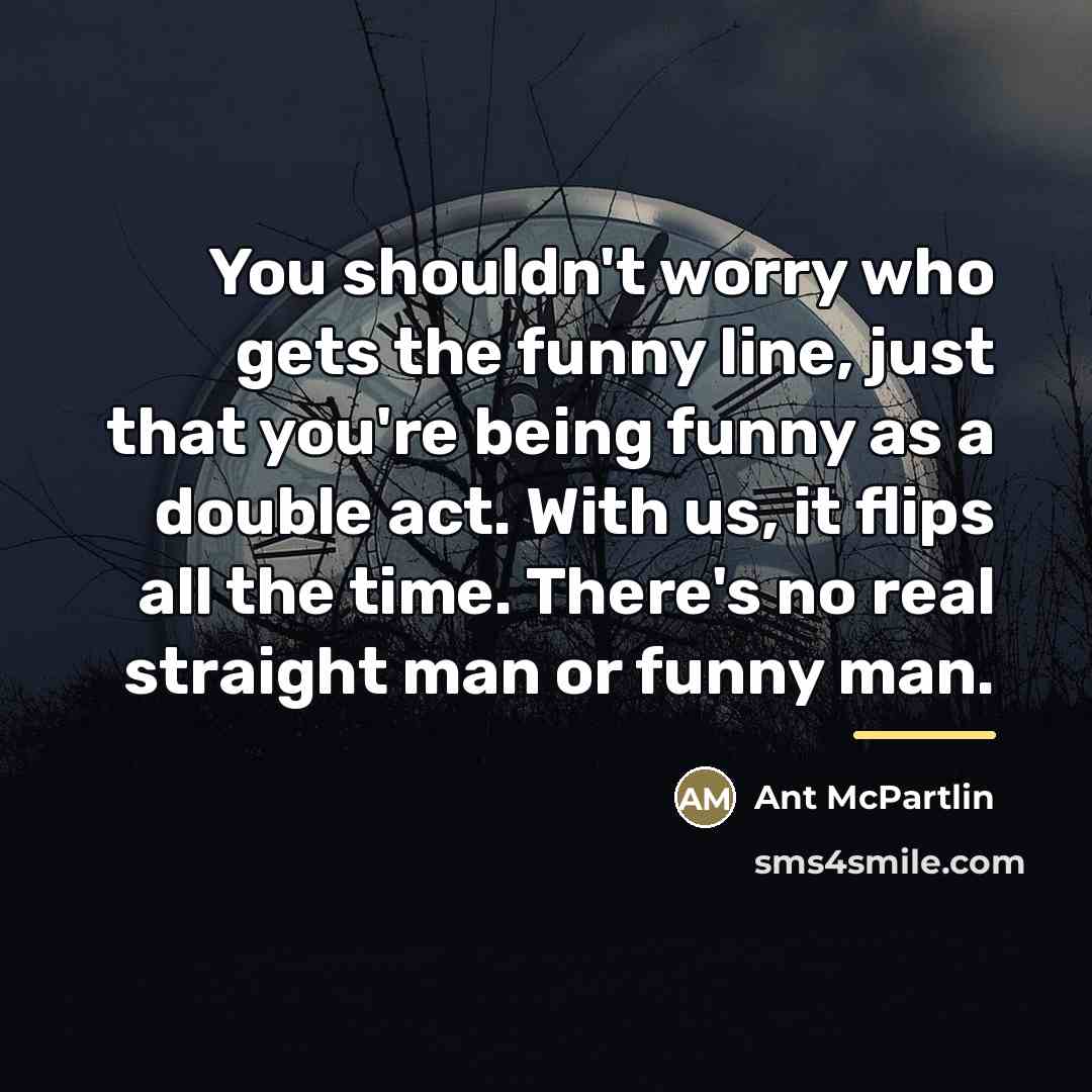 “You shouldn't worry who gets the funny line, just that…” quote by Ant McPartlin