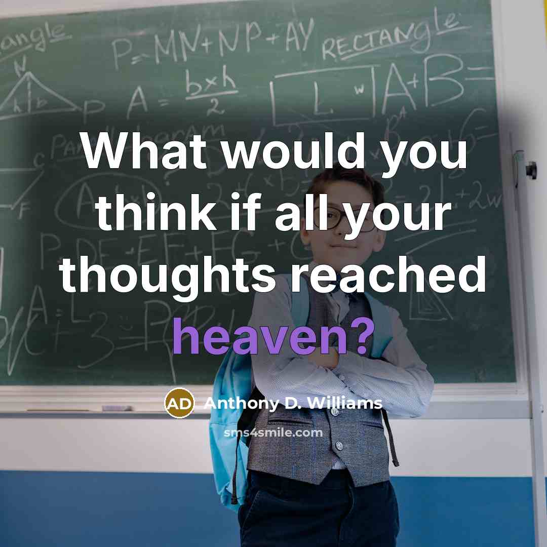 “What would you think if all your thoughts reached heaven?…” quote by Anthony D. Williams