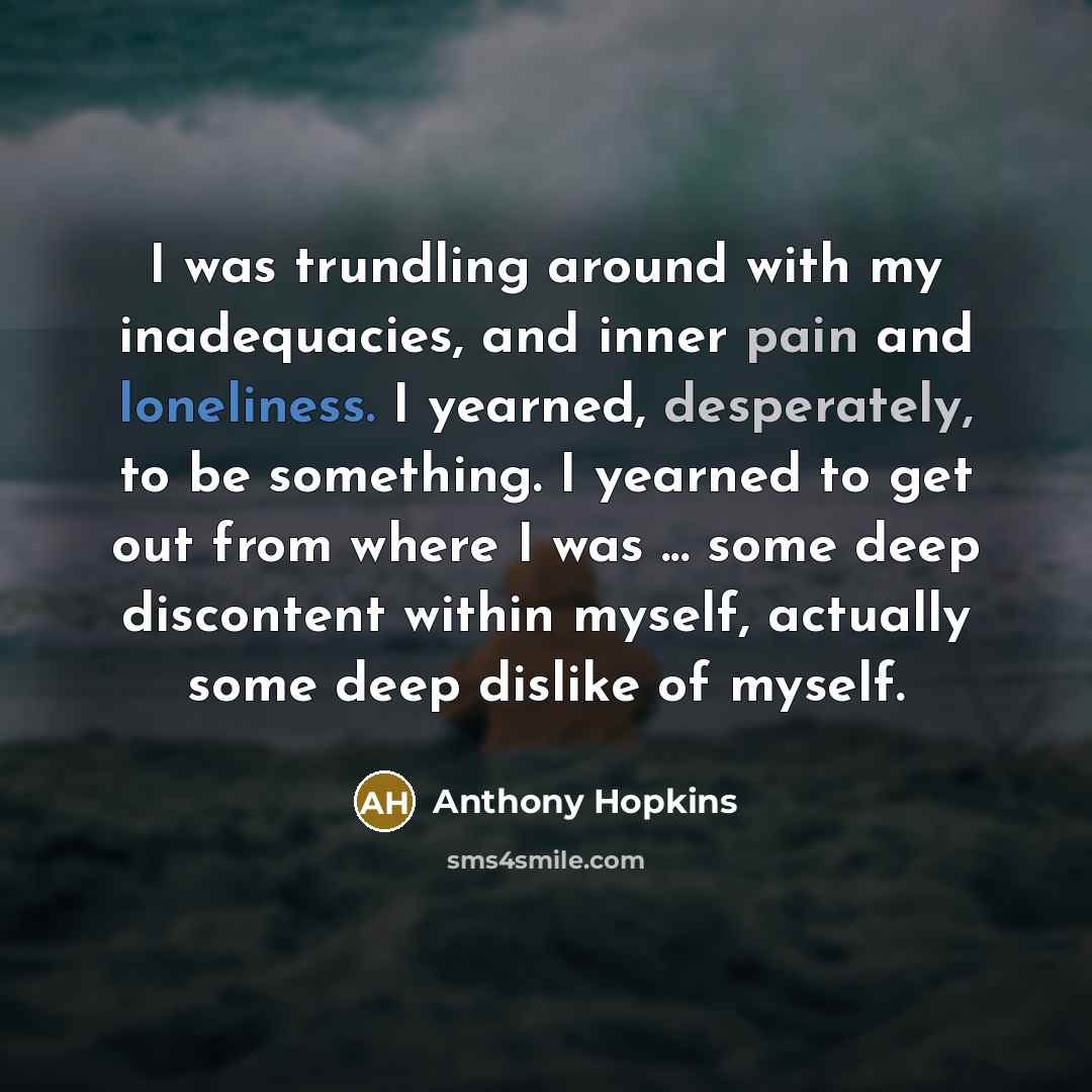 “I was trundling around with my inadequacies, and inner pain…” quote by Anthony Hopkins