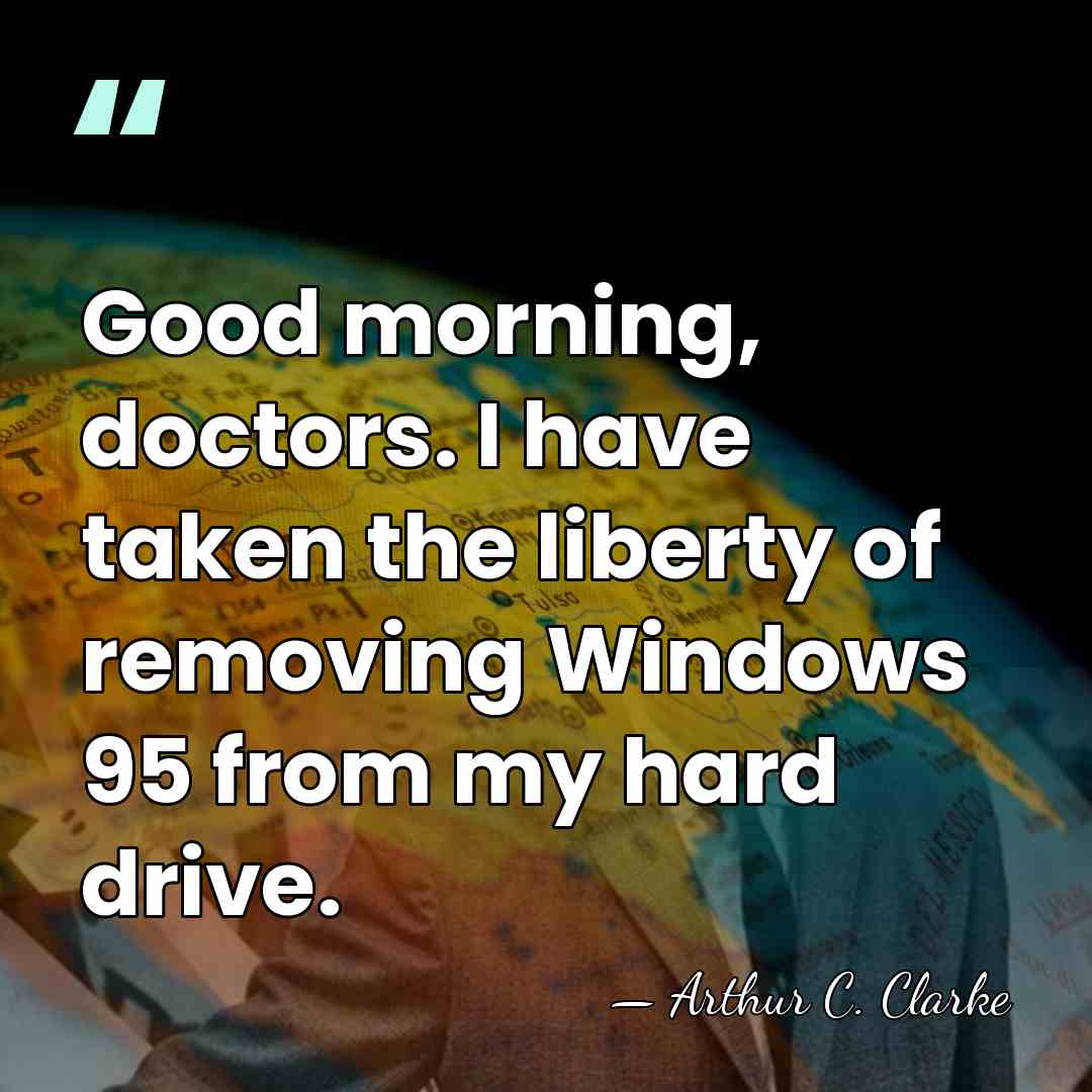 Good morning, doctors. I have taken the liberty of removing Windows 95&hellip; - Arthur C. Clarke