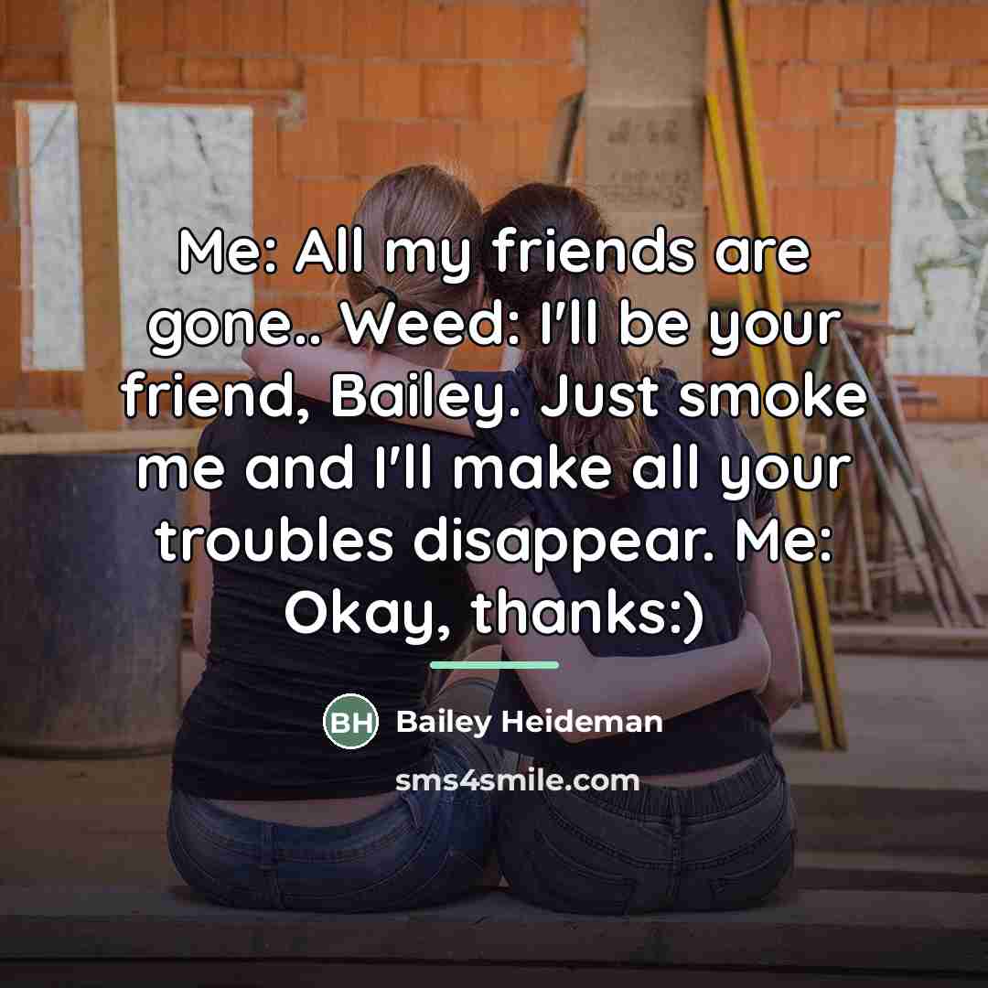 “Me: All my friends are gone.. Weed: I'll be your…” quote by Bailey Heideman