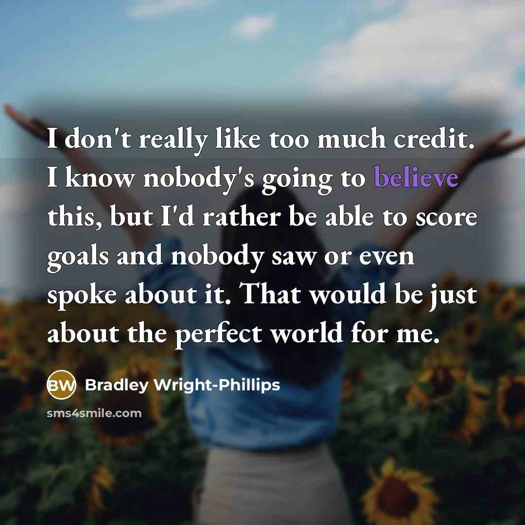 “I don't really like too much credit. I know nobody's…” quote by Bradley Wright-Phillips