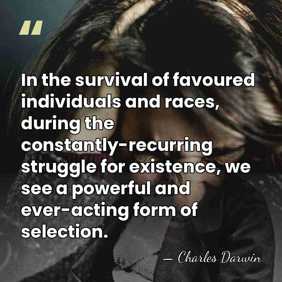 In the survival of favoured individuals and races, during the constantly-recurring struggle&hellip; - Charles Darwin