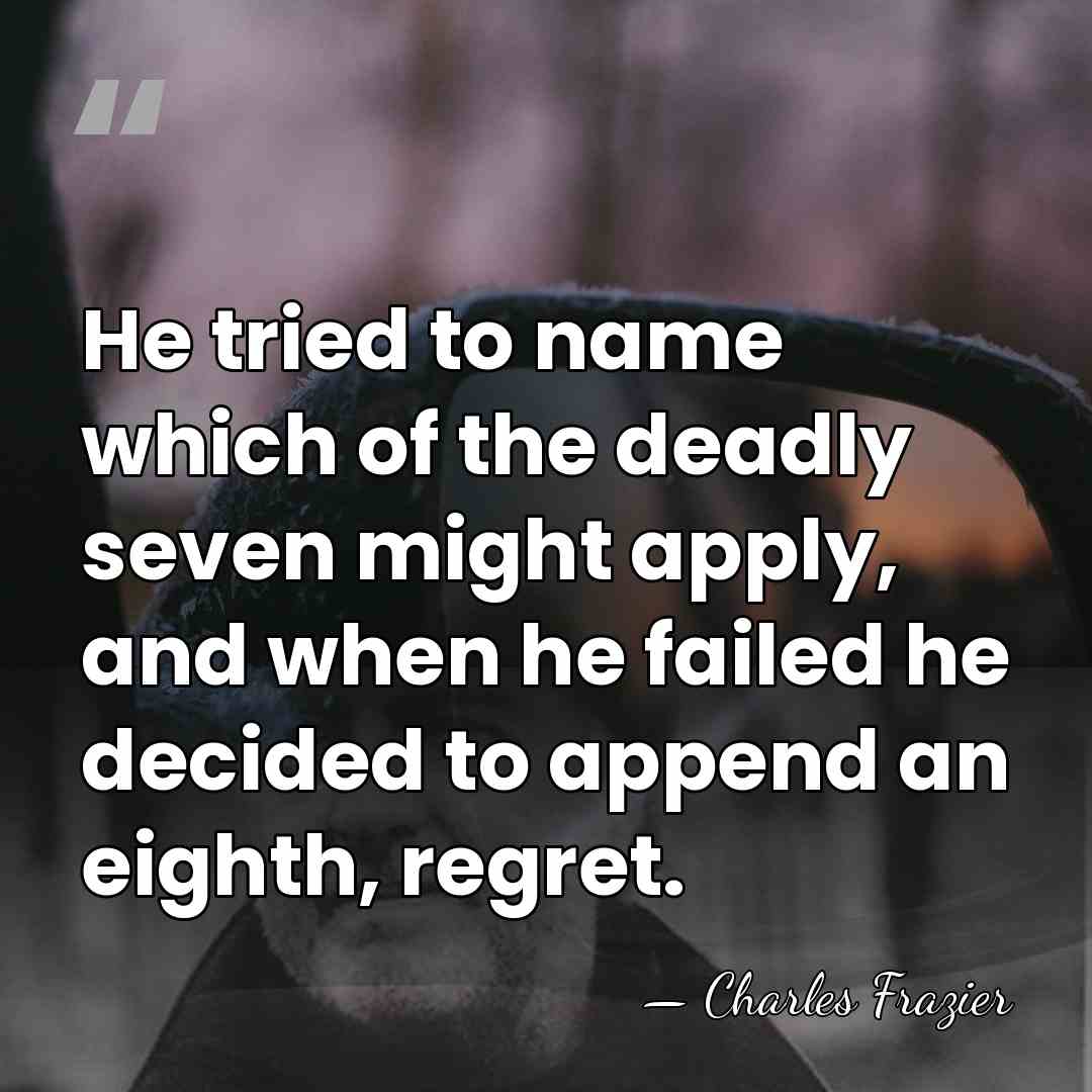 He tried to name which of the deadly seven might apply, and&hellip; - Charles Frazier