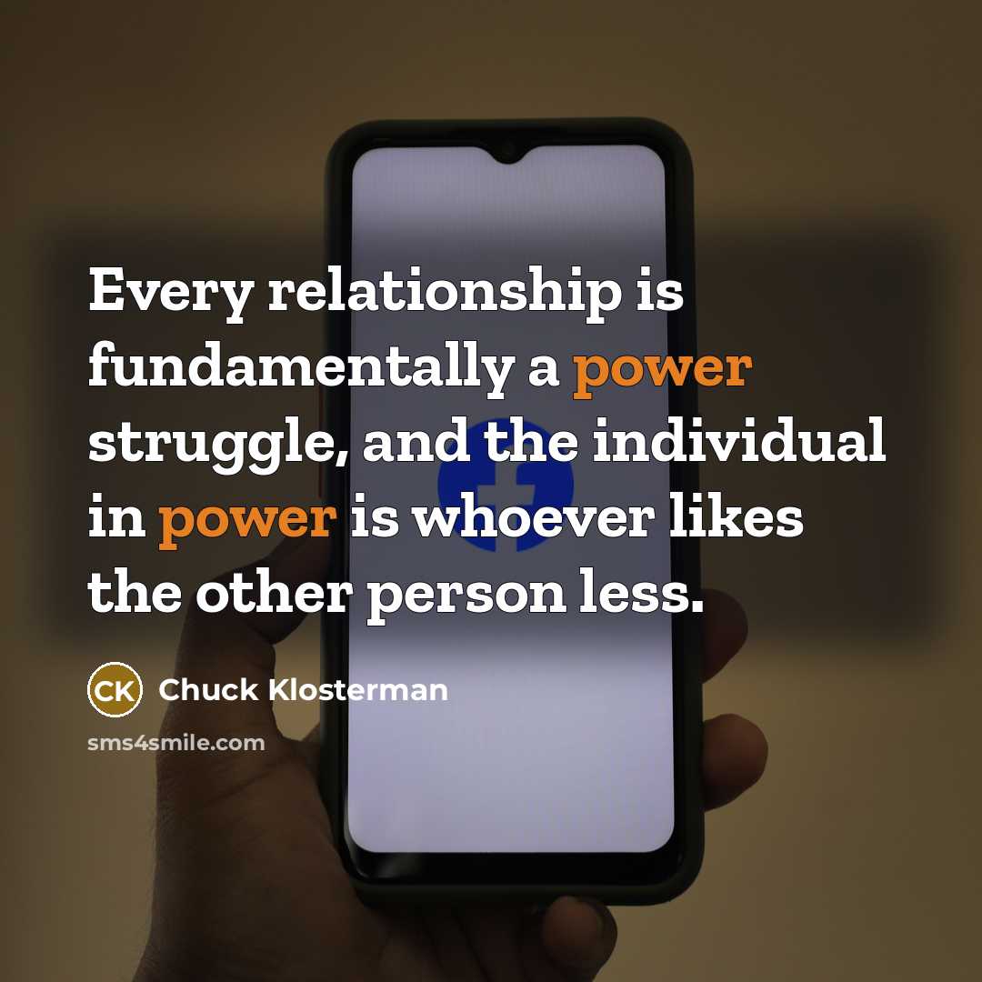 “Every relationship is fundamentally a power struggle, and the individual…” quote by Chuck Klosterman