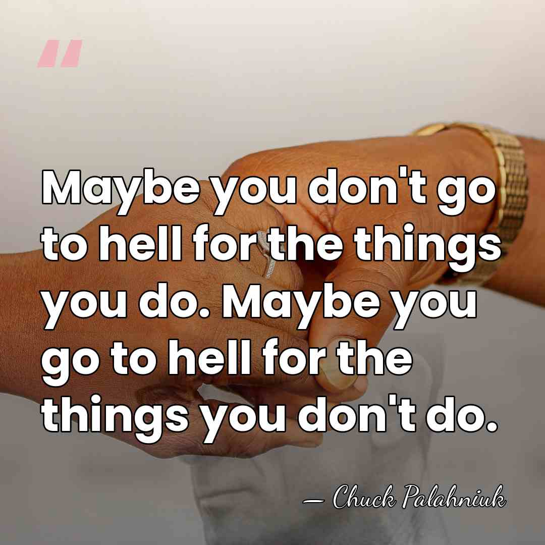 Maybe you don't go to hell for the things you do. Maybe&hellip; - Chuck Palahniuk