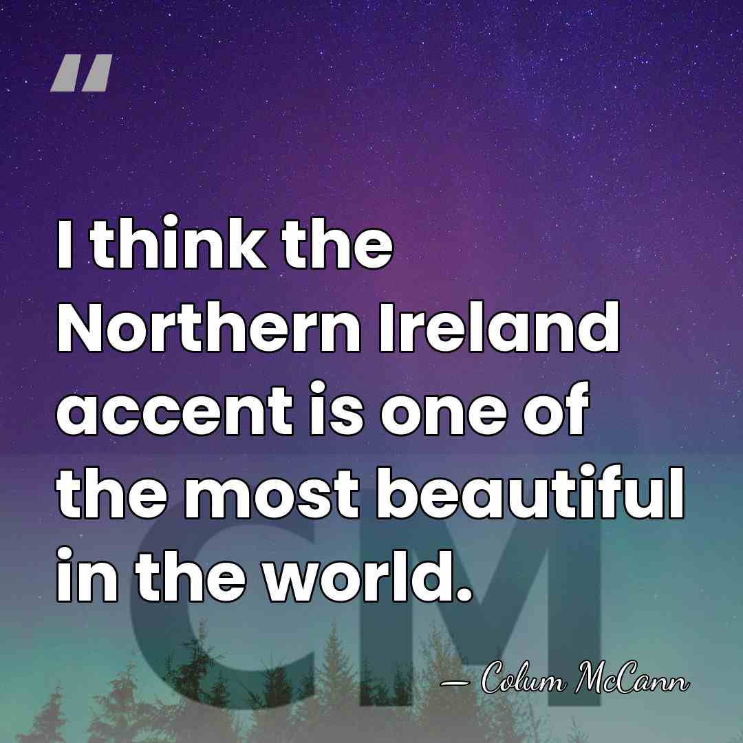 I think the Northern Ireland accent is one of the most beautiful&hellip; - Colum McCann