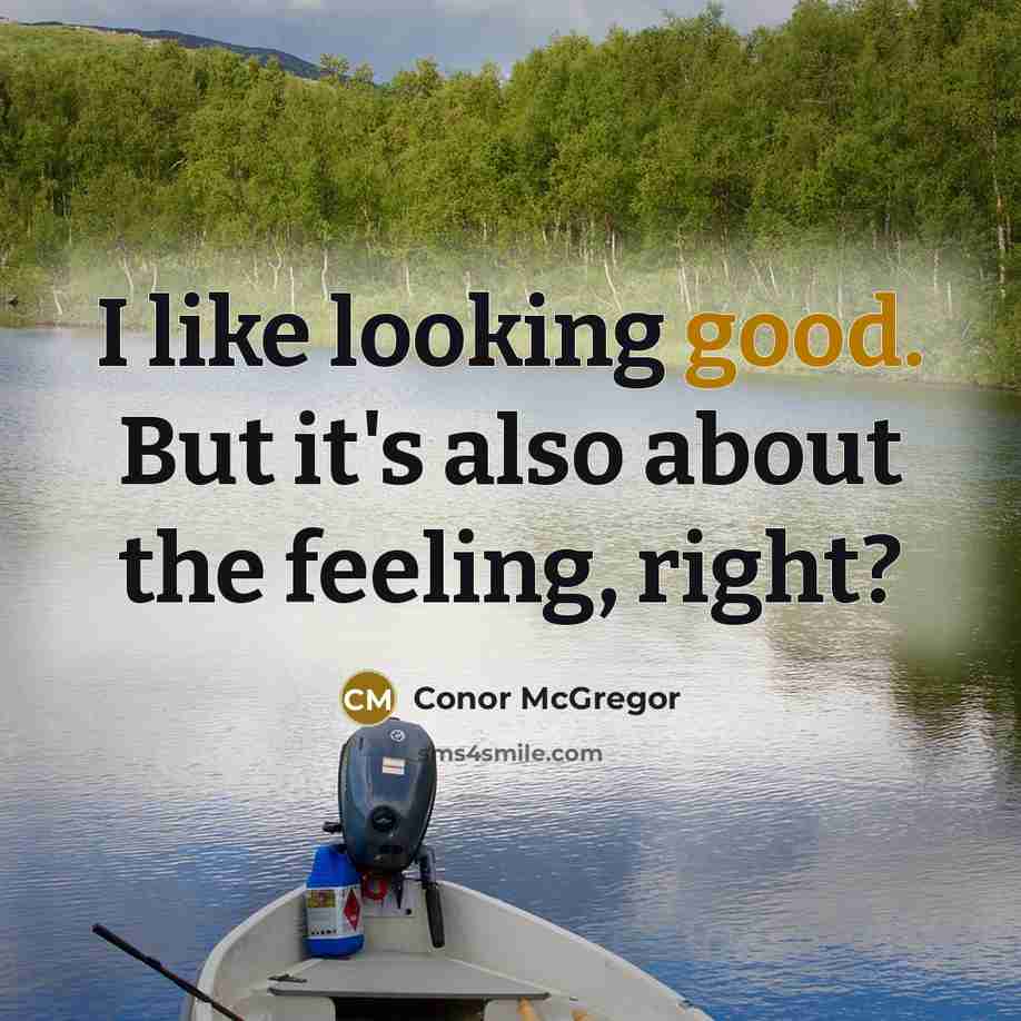 “I like looking good. But it's also about the feeling, right?” quote by Conor McGregor