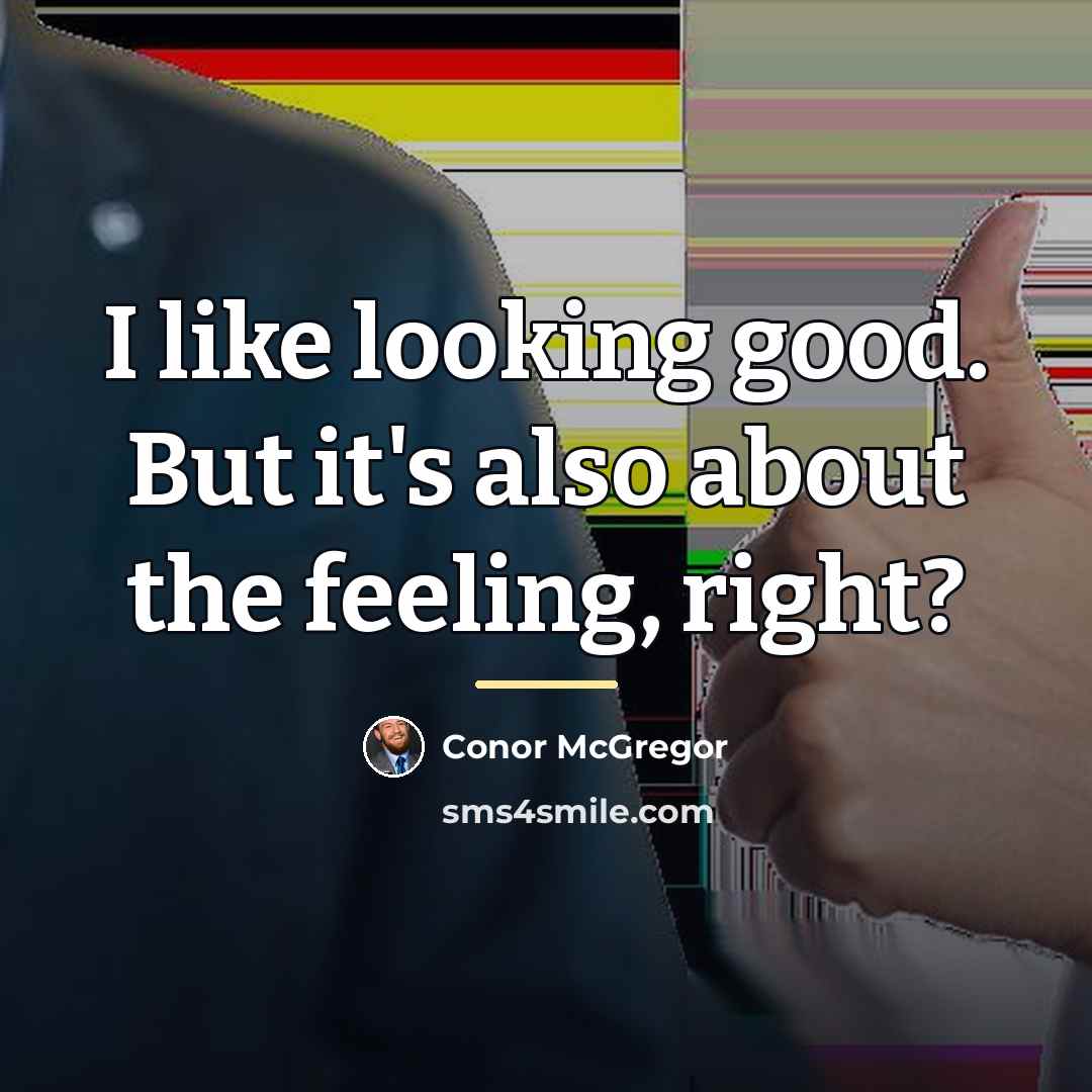 “I like looking good. But it's also about the feeling,…” quote by Conor McGregor