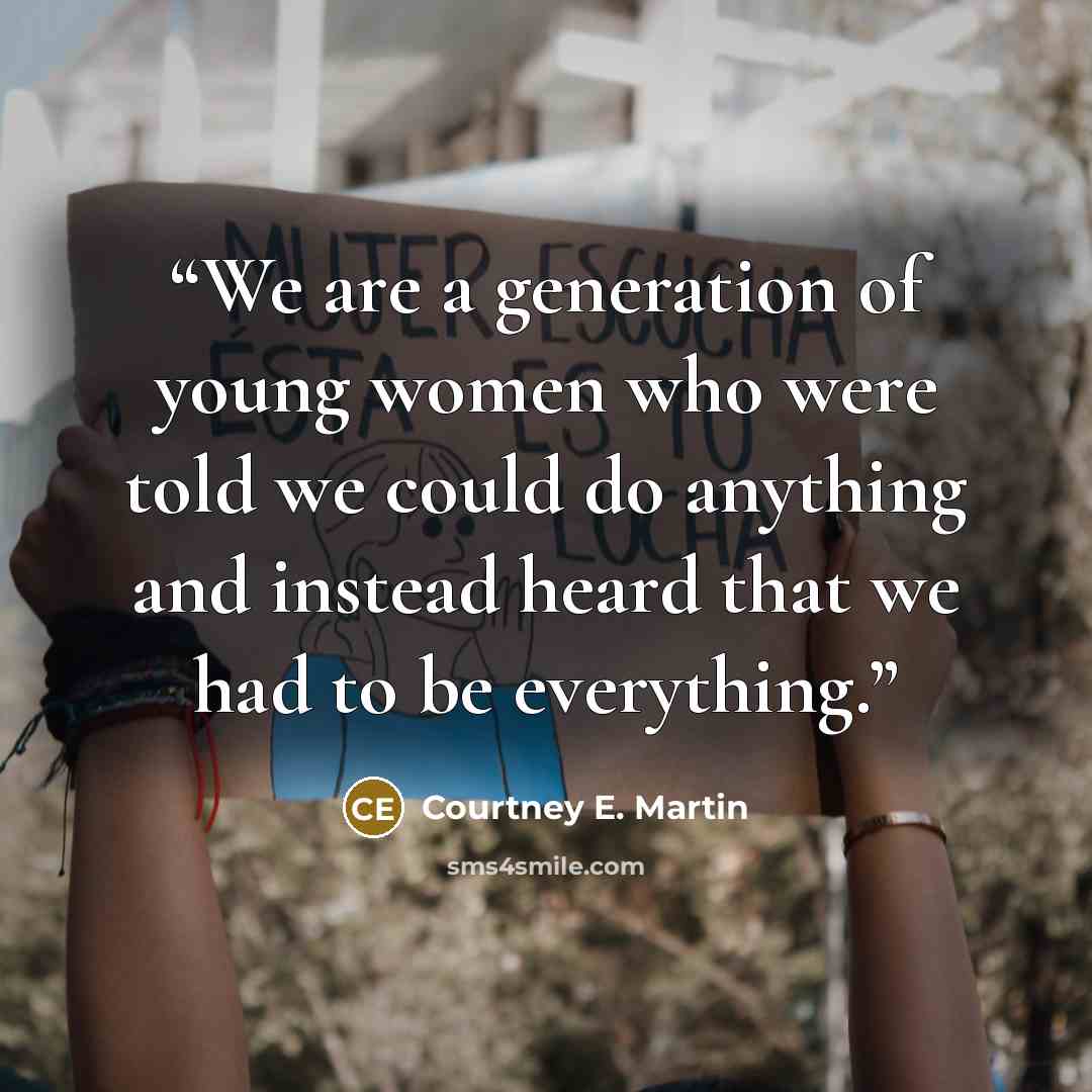 “We are a generation of young women who were told we could do anything and instead heard that we had to be everything.” quote by Courtney E. Martin