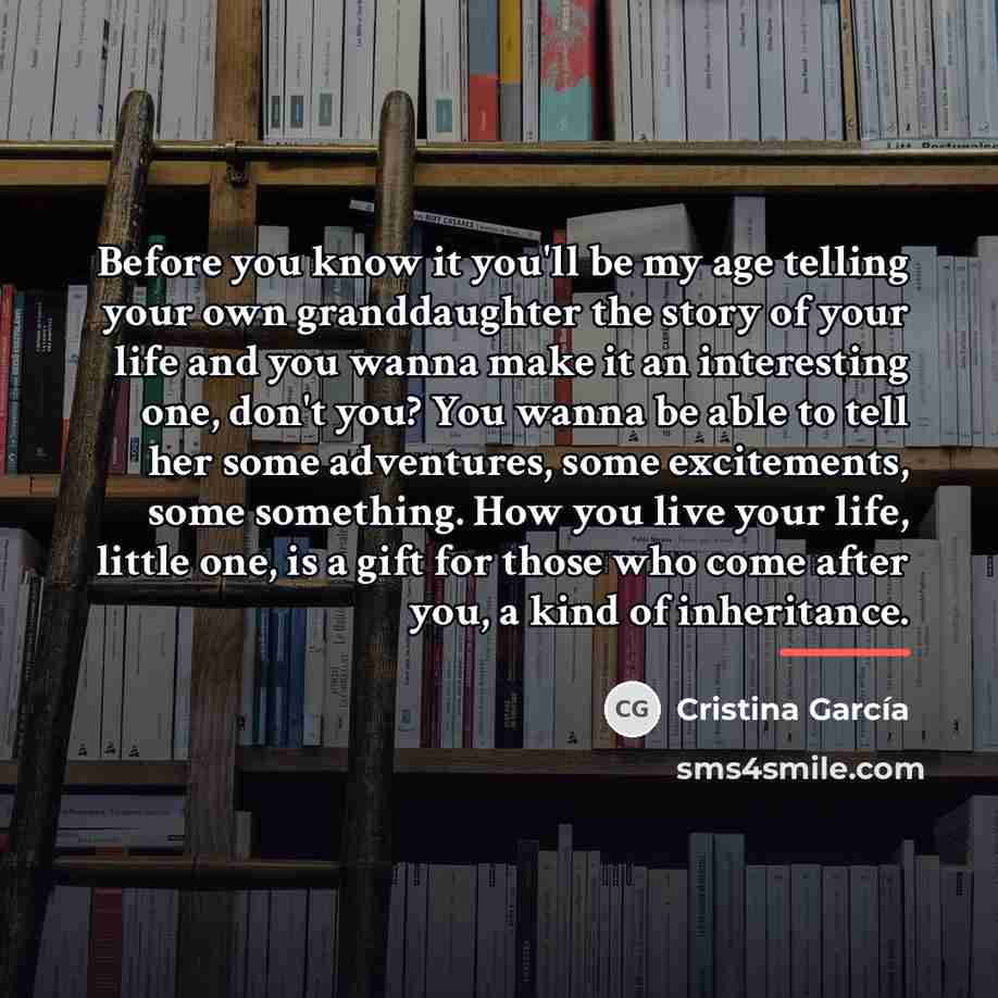 “Before you know it you'll be my age telling your…” quote by Cristina Garcia