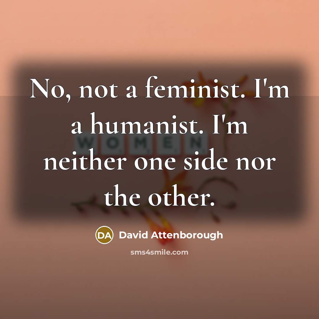 “No, not a feminist. I'm a humanist. I'm neither one…” quote by David Attenborough