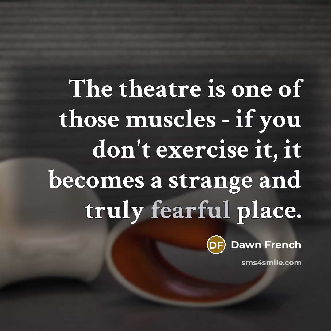 “The theatre is one of those muscles - if you…” quote by Dawn French