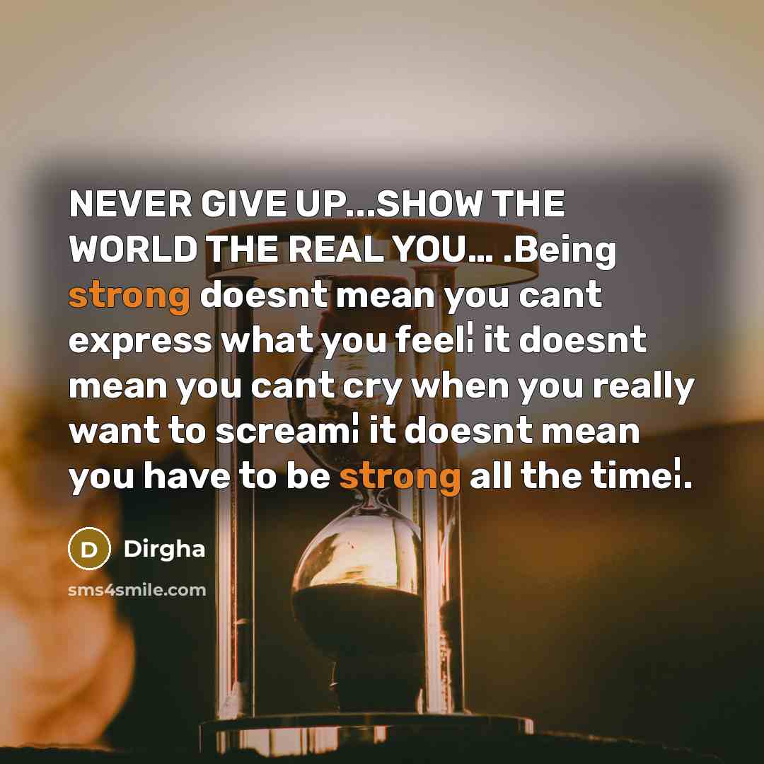 “NEVER GIVE UP...SHOW THE WORLD THE REAL YOU.... .Being strong…” quote by Dirgha