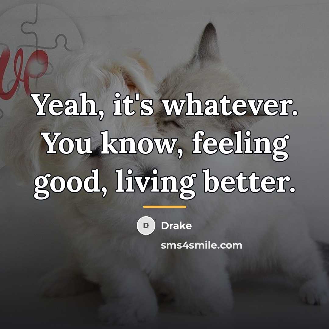 “Yeah, it's whatever. You know, feeling good, living better.…” quote by Drake