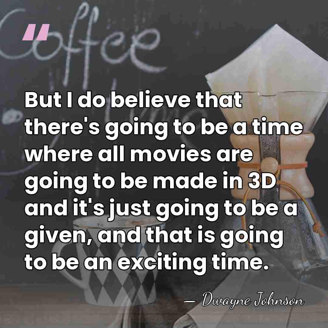 But I do believe that there's going to be a time where&hellip; - Dwayne Johnson