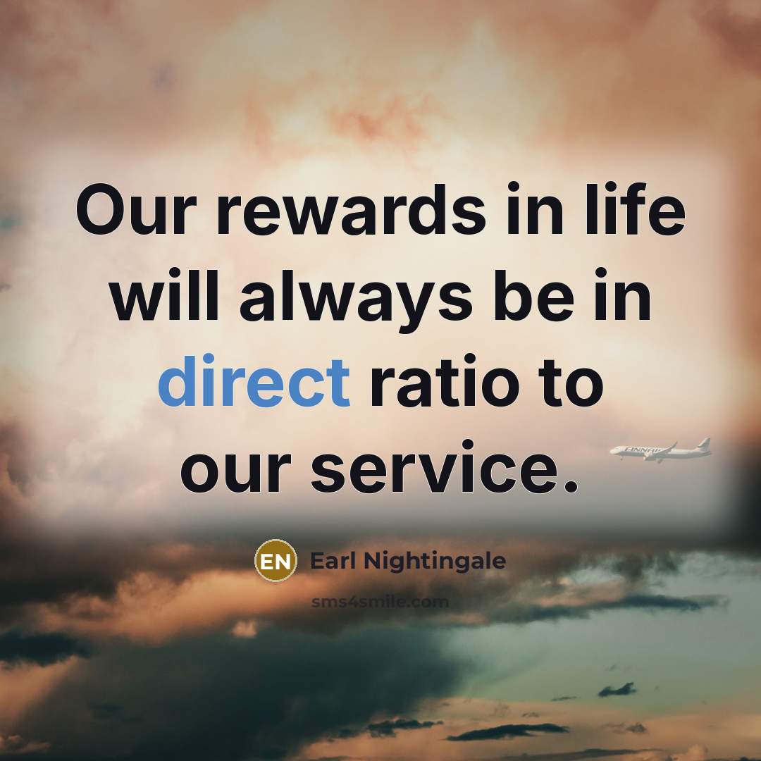 “Our rewards in life will always be in direct ratio…” quote by Earl Nightingale