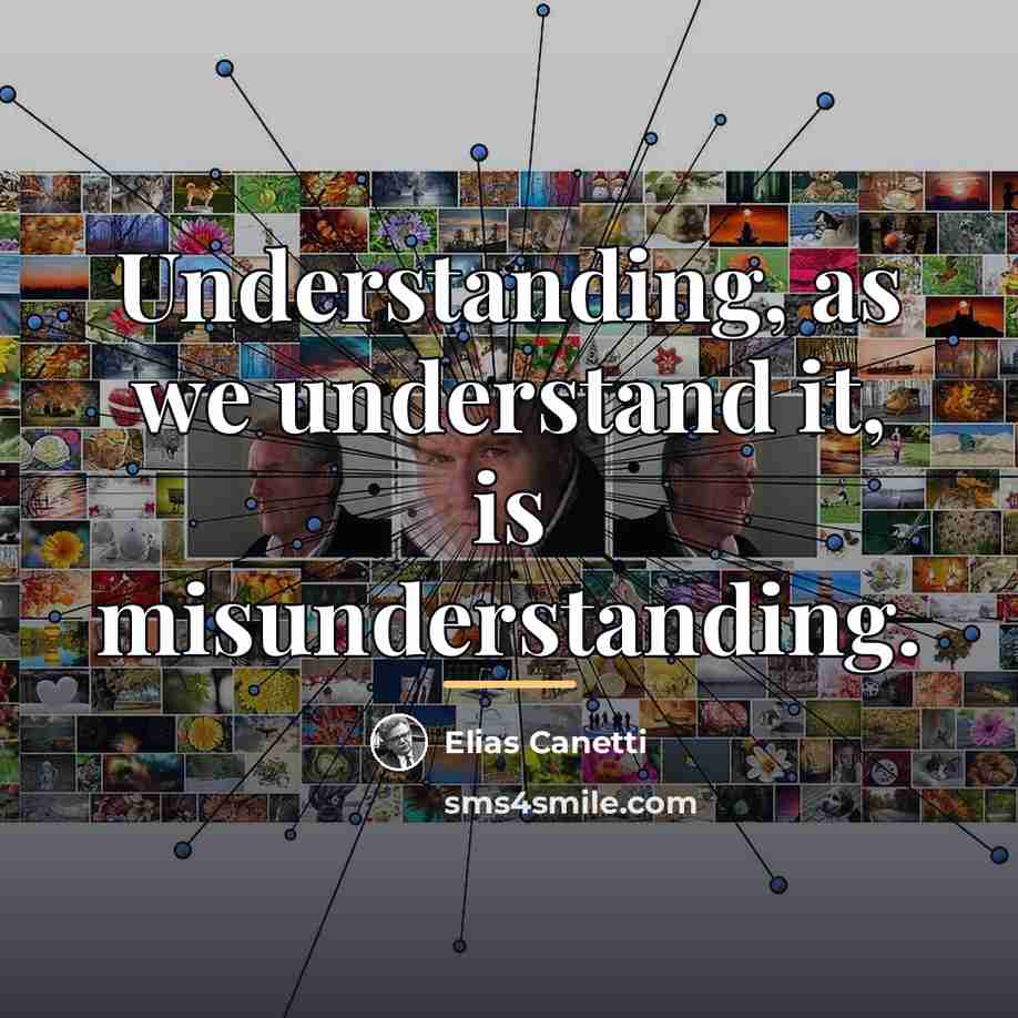 “Understanding, as we understand it, is misunderstanding.…” quote by Elias Canetti