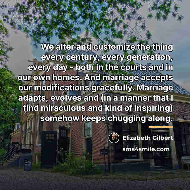 “We alter and customize the thing every century, every generation,…” quote by Elizabeth Gilbert