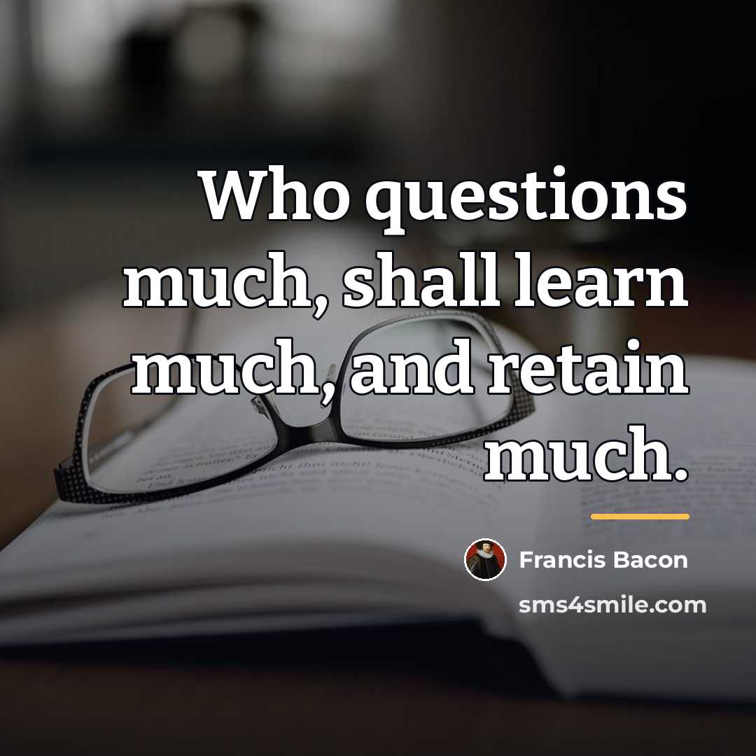 “Who questions much, shall learn much, and retain much.…” quote by Francis Bacon