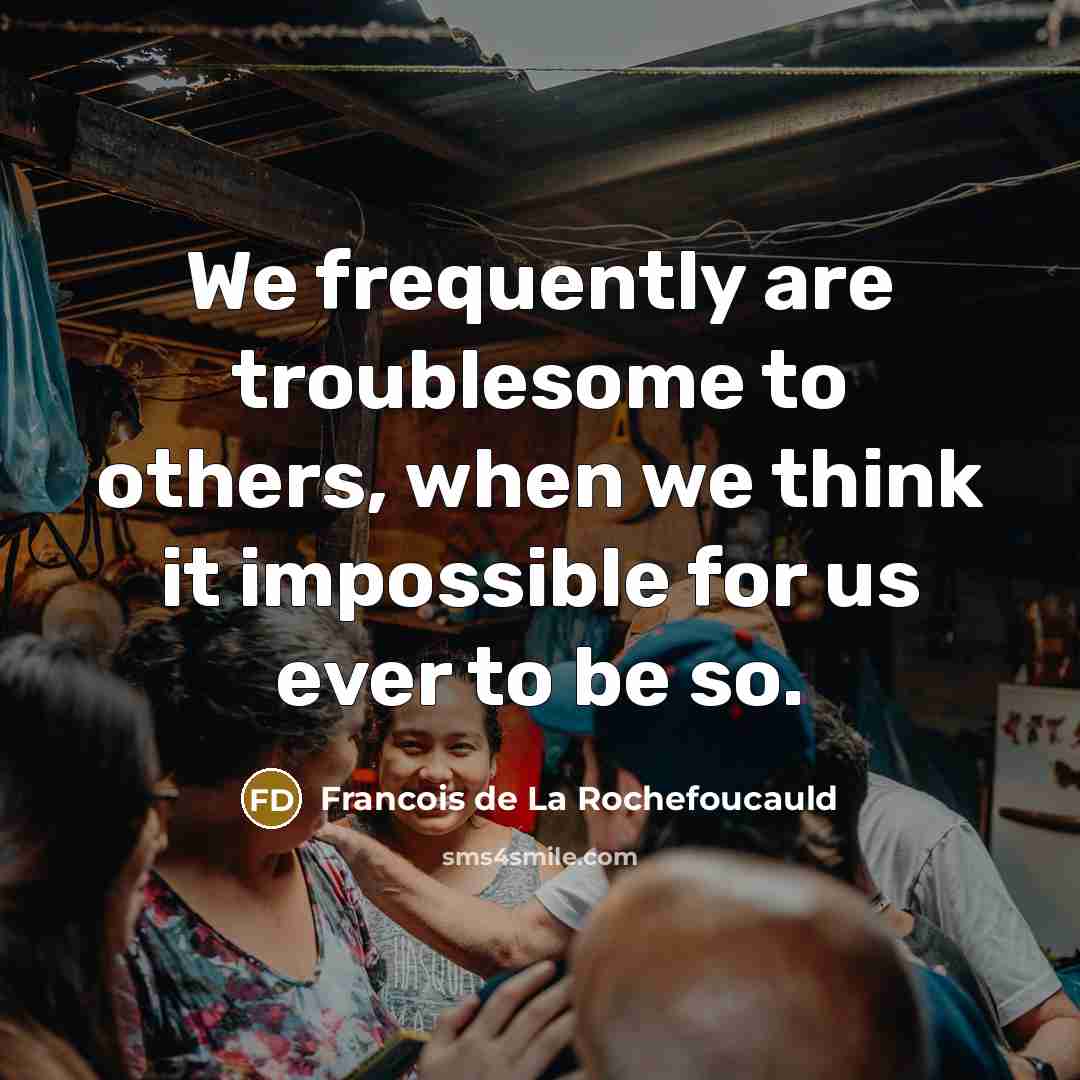“We frequently are troublesome to others, when we think it…” quote by Francois de La Rochefoucauld
