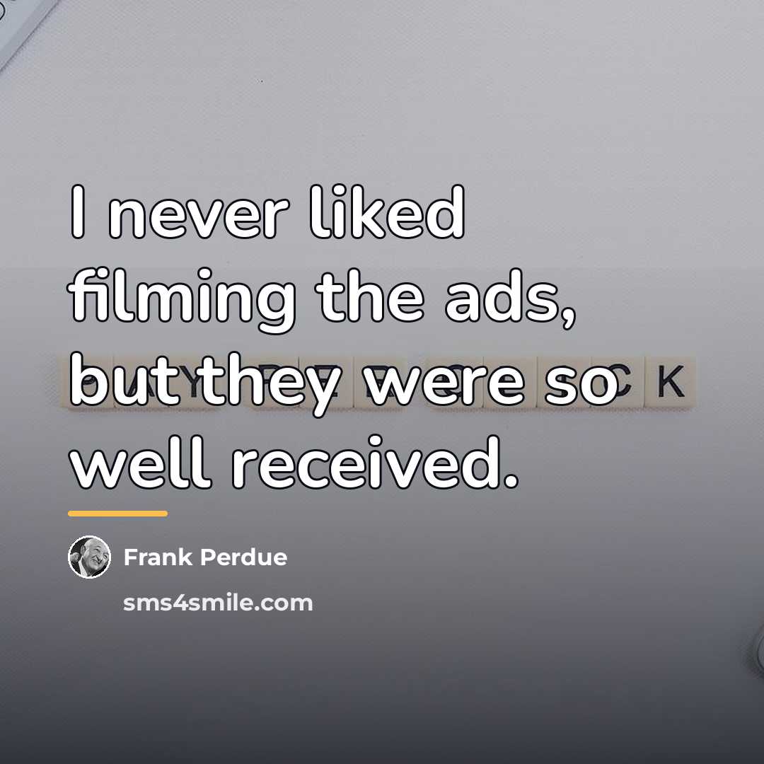 “I never liked filming the ads, but they were so…” quote by Frank Perdue