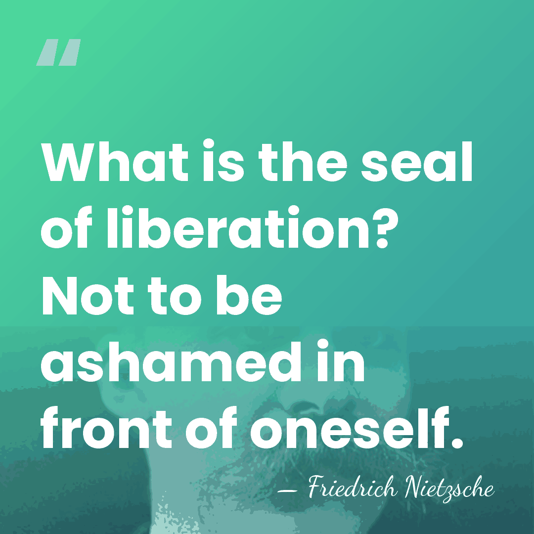 What is the seal of liberation? Not to be ashamed in front&hellip; - Friedrich Nietzsche