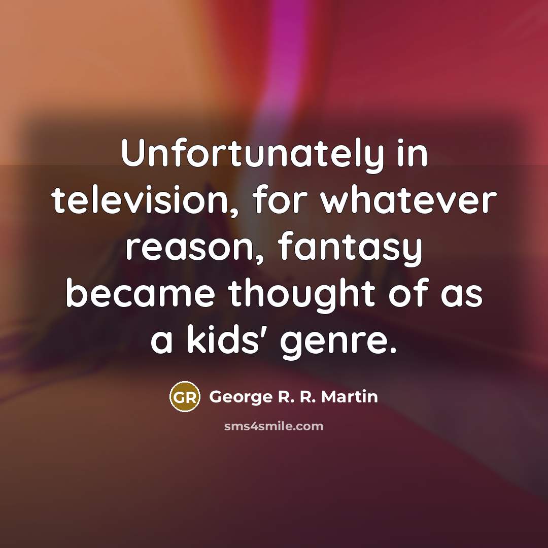 “Unfortunately in television, for whatever reason, fantasy became thought of…” quote by George R. R. Martin