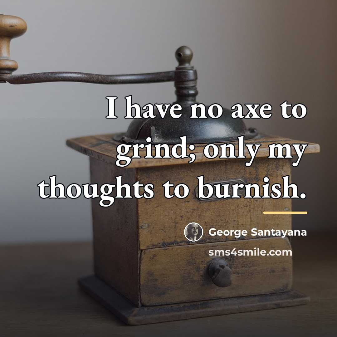 “I have no axe to grind; only my thoughts to…” quote by George Santayana